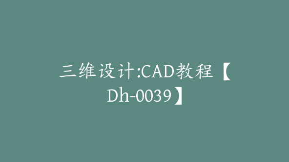 三维设计:CAD教程【Dh-0039】