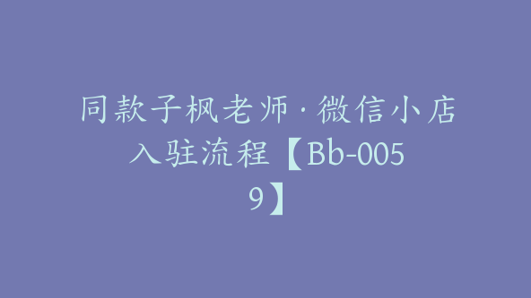 同款子枫老师·微信小店入驻流程【Bb-0059】
