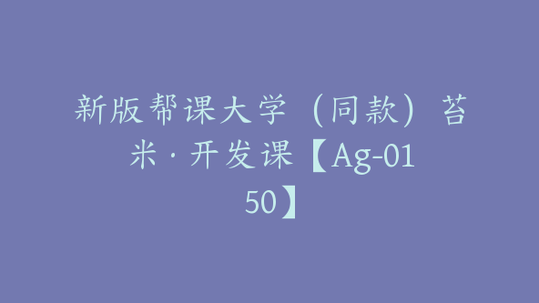 新版帮课大学(同款)苔米·开发课【Ag-0150】