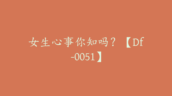 女生心事你知吗?【Df-0051】