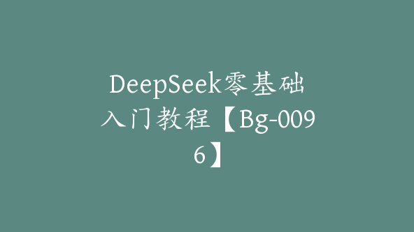 DeepSeek零基础入门教程【Bg-0096】