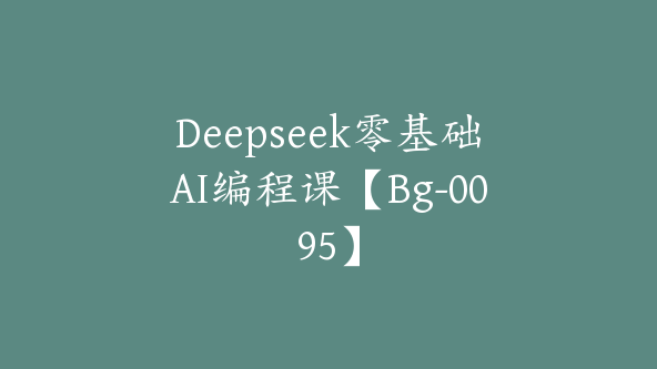 Deepseek零基础AI编程课【Bg-0095】