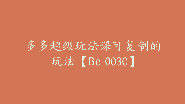 多多超级玩法课可复制的玩法【Be-0030】