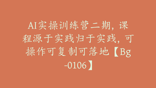 AI实操训练营二期，课程源于实践归于实践，可操作可复制可落地【Bg-0106】