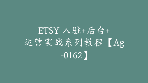 ETSY 入驻+后台+运营实战系列教程【Ag-0162】