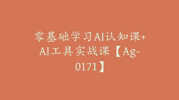 零基础学习AI认知课+AI工具实战课【Ag-0171】