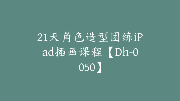 21天角色造型团练iPad插画课程【Dh-0050】